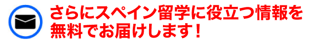 さらにスペイン留学に役立つ情報を無料でお届けします！